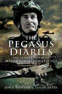 Pegasus Diaries: the Private Papers of Major John Howard Dsc di John Howard, Penny Bates edito da Pen & Sword Books Ltd
