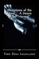 Deceptions of the Mind... a Desire to Be Normal di MS Tara Jean Lacaillade edito da Createspace Independent Publishing Platform