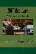 2017 Medicare Guide di Bob Jennings Cpa edito da Createspace Independent Publishing Platform