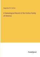 A Genealogical Record of the Corliss Family of America di Augustus W. Corliss edito da Anatiposi Verlag