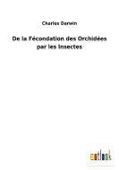 De la Fécondation des Orchidées par les Insectes di Charles Darwin edito da Outlook Verlag