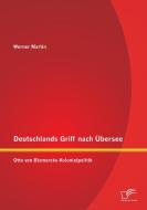 Deutschlands Griff nach Übersee: Otto von Bismarcks Kolonialpolitik di Werner Martin edito da Diplomica Verlag