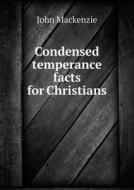 Condensed Temperance Facts For Christians di John MacKenzie edito da Book On Demand Ltd.