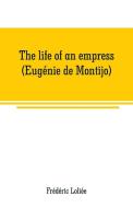 The life of an empress (Eugénie de Montijo) di Frédéric Loliée edito da Alpha Editions