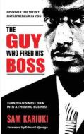 The Guy Who Fired His Boss: Discover the Secret Entrepreneur in You di Sam Kariuki edito da Sahel Books Inc.