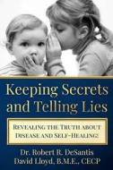 Keeping Secrets and Telling Lies?: Revealing the Truth about Disease and Self-Healing! di David Lloyd, Robert R. DeSantis edito da LIGHTNING SOURCE INC