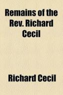 Remains Of The Rev. Richard Cecil di Richard Cecil edito da General Books Llc