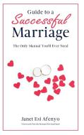 Guide To A Successful Marriage: The Only Manual You'll Ever Need di Janet Esi Afenyo edito da Lulu.com