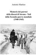 Memorie dei parroci della diocesi di Savona - Noli della Seconda guerra mondiale (1940-1945) di Antonio Martino edito da Lulu.com