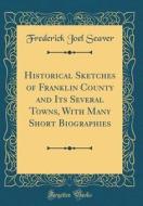 Historical Sketches of Franklin County and Its Several Towns, with Many Short Biographies (Classic Reprint) di Frederick Joel Seaver edito da Forgotten Books