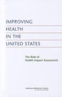 Improving Health in the United States: The Role of Health Impact Assessment di National Research Council, Division On Earth And Life Studies, Board On Environmental Studies And Toxic edito da NATL ACADEMY PR