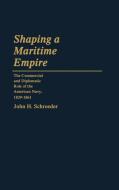Shaping a Maritime Empire di John H. Schroeder edito da Greenwood Press