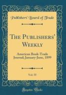 The Publishers' Weekly, Vol. 55: American Book-Trade Journal; January-June, 1899 (Classic Reprint) di Publishers' Board of Trade edito da Forgotten Books