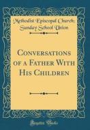 Conversations of a Father with His Children (Classic Reprint) di Methodist Episcopal Church Union edito da Forgotten Books