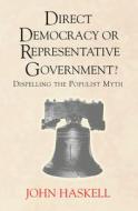Direct Democracy Or Representative Government? Dispelling The Populist Myth di John Haskell edito da Taylor & Francis Ltd