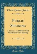 Public Speaking: A Treatise on Delivery with Selections for Declaiming (Classic Reprint) di Edwin DuBois Shurter edito da Forgotten Books