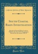 South Coastal Basin Investigation: Records of Ground Water Levels at Wells for the Year 1939; Precipitation Records for the Season 1938-39 (Classic Re di California Division of Water Resources edito da Forgotten Books