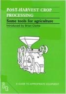 Post-harvest Crop Processing di John Boyd, Brian Clarke edito da Itdg Publishing