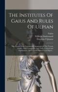 The Institutes Of Gaius And Rules Of Ulpian: The Former From Studemund's Apograph Of The Verona Codex: With Translation And Notes, Critical And Explan di Domitius Ulpianus, Wilhelm Studemund edito da LEGARE STREET PR