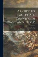 A Guide to Landscape Drawing in Pencil and Chalk di George Harley edito da LEGARE STREET PR
