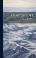 Relations Des Jesuites... di Anonymous edito da LEGARE STREET PR