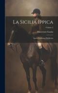 La Sicilia Ippica: Opera Posthuma Pubblicata; Volume 2 di Innocenzo Guaita edito da LEGARE STREET PR