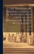 The Tragedies of Euripides, Literally Tr. Or Revised, With Critical and Explanatory Notes, by T.a. Buckley di Euripides edito da LEGARE STREET PR