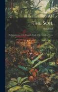 The Soil: An Introduction to the Scientific Study of the Growth of Crops di Daniel Hall edito da LEGARE STREET PR