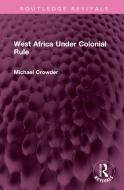 West Africa Under Colonial Rule di Michael Crowder edito da Taylor & Francis Ltd