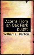 Acorns From An Oak Park Pulpit di William E Barton edito da Bibliolife