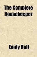 The Complete Housekeeper di Emily Holt edito da General Books