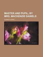 Master And Pupil, By Mrs. Mackenzie Dani di Elizabeth Daniel edito da Rarebooksclub.com