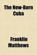 The New-born Cuba di Franklin Matthews edito da General Books