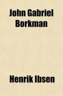 John Gabriel Borkman di Henrik Ibsen edito da General Books Llc