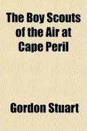 The Boy Scouts Of The Air At Cape Peril di Gordon Stuart edito da General Books