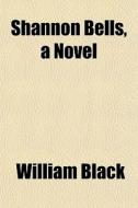 Shannon Bells, A Novel di William Black edito da General Books