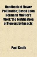 Handbook Of Flower Pollination; Based Up di Paul Knuth edito da General Books