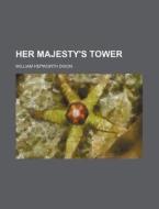 Her Majesty's Tower Volume 2 di William Hepworth Dixon edito da Rarebooksclub.com