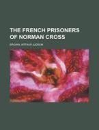 The French Prisoners Of Norman Cross di Arthur Judson Brown edito da Rarebooksclub.com