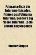 Liste Der Futurama-episoden, Figuren Aus Futurama, Futurama: Bender's Big Score, Futurama: Leela Und Die Enzyklopoden di Quelle Wikipedia edito da General Books Llc