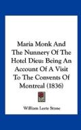 Maria Monk and the Nunnery of the Hotel Dieu: Being an Account of a Visit to the Convents of Montreal (1836) di William Leete Stone edito da Kessinger Publishing