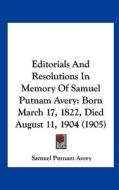 Editorials and Resolutions in Memory of Samuel Putnam Avery: Born March 17, 1822, Died August 11, 1904 (1905) di Samuel Putnam Avery edito da Kessinger Publishing