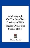 A Monograph on the Sub-Class Cirripedia: With Figures of All the Species (1854) di Charles Darwin edito da Kessinger Publishing
