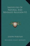 Institutes of Natural and Revealed Religion V2 di Joseph Priestley edito da Kessinger Publishing