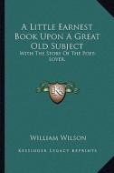 A Little Earnest Book Upon a Great Old Subject: With the Story of the Poet-Lover. di William Wilson edito da Kessinger Publishing