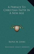A Preface to Christian Faith in a New Age di Rufus M. Jones edito da Kessinger Publishing