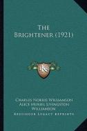 The Brightener (1921) di Charles Norris Williamson, Alice Muriel Livingston Williamson edito da Kessinger Publishing