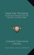 Sanctae Vigiliae: Or Devout Musings on the Heavens in Verse (1844) di Clement Dawsonne Strong edito da Kessinger Publishing