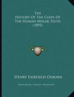 The History of the Cusps of the Human Molar Teeth (1895) di Henry Fairfield Osborn edito da Kessinger Publishing