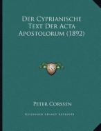 Der Cyprianische Text Der ACTA Apostolorum (1892) di Peter Corssen edito da Kessinger Publishing